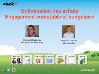 Optimisation des achats
Engagement comptable et budgétaire

Romuald Gaboriau
Responsable Marketing

Romain Chauvet
Chef Produit

www.b-pack.fr
Copyright 2012, All rights reserved – b-pack is a registered trademark

 
