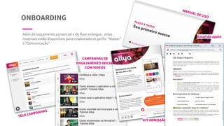 ONBOARDING
Além do lançamento presencial e do flyer entregue, estes
materiais estão disponíveis para colaboradores perfis: “Master”
e “Comunicação”
TELA CAMPANHAS
CAMPANHAS DE
ENGAJAMENTO INICIAL
COM VIDEOS
MANUAL DE USO
KIT ADMISSÃO
Email de apoio
 