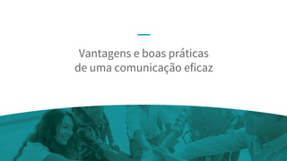 Vantagens e boas práticas
de uma comunicação eficaz
 