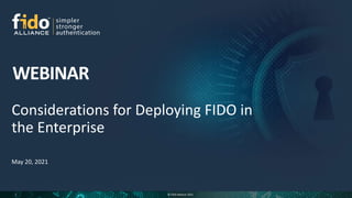 © FIDO Alliance 2021
1
Considerations for Deploying FIDO in
the Enterprise
May 20, 2021
 