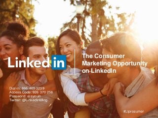 The Consumer
Marketing Opportunity
on LinkedIn
™
Dial-in: 866-469-3239
Access Code: 926 370 258
Password: areyouin
Twitter: @LinkedInMktg
#LIprosumer
 