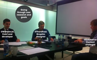 Going
through user
research and
goals

@WilhelmJA
Front end
developer

@ThordFoss
Graphic
designer
@EirikHafver
Content
strategist

 