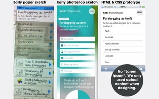 Early paper sketch

Early photoshop sketch

HTML & CSS prototype

No “Lorem
Ipsum”. We only
used actual
content when
designing.

 