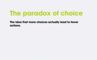 The paradox of choice
The idea that more choices actually lead to fewer
actions.

 