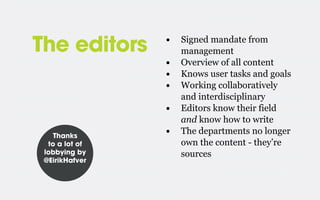 The editors

•
•
•
•
•

Thanks
to a lot of
lobbying by
@EirikHafver

•

Signed mandate from
management
Overview of all content
Knows user tasks and goals
Working collaboratively
and interdisciplinary
Editors know their field
and know how to write
The departments no longer
own the content - they’re
sources

 