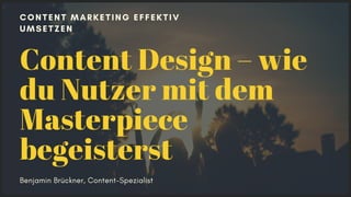 CONTENT MARKETING EFFEKTIV
UMSETZEN
Benjamin Brückner, Content-Spezialist
Content Design – wie
du Nutzer mit dem
Masterpiece
begeisterst
 