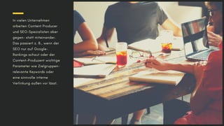 In vielen Unternehmen
arbeiten Content Producer
und SEO-Spezialisten aber
gegen- statt miteinander.
Das passiert z. B., we...