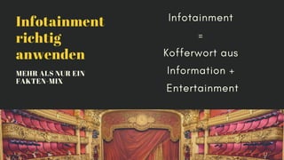 Infotainment
richtig
anwenden
MEHR ALS NUR EIN
FAKTEN-MIX
Infotainment
=
Kofferwort aus
Information +
Entertainment
 