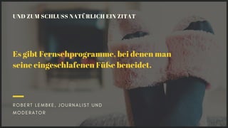 UND ZUM SCHLUSS NATÜRLICH EIN ZITAT
R O B E R T L E M B K E , J O U R N A L I S T U N D
M O D E R A T O R
Es gibt Fernsehp...