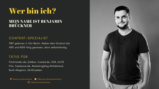 @benjaminbrueckner
Wer bin ich?
MEIN NAME IST BENJAMIN
BRÜCKNER
1987 geboren in Ost-Berlin. Neben dem Studium bei
ARD und ...