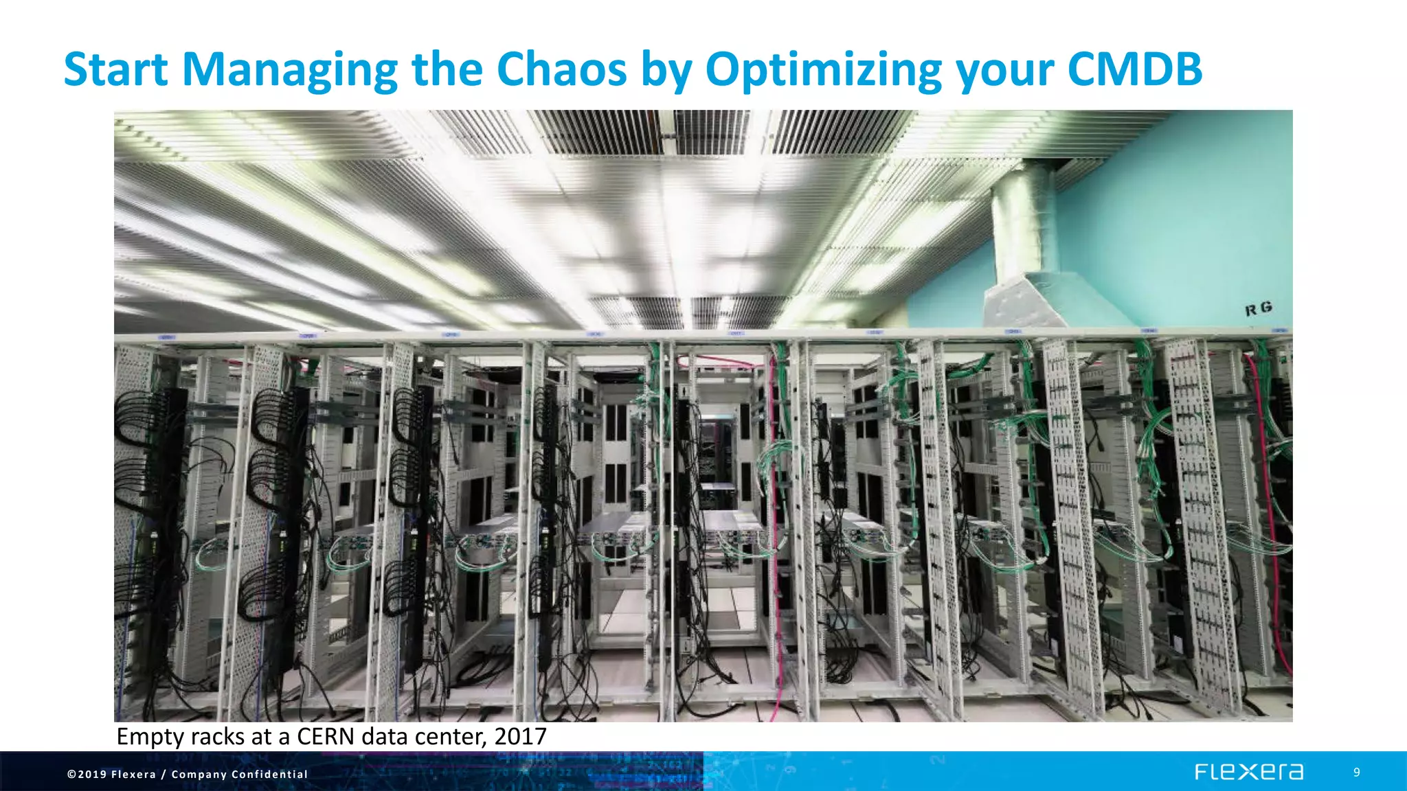 ©2019 Flexera / Company Confidential 9
Start Managing the Chaos by Optimizing your CMDB
Empty racks at a CERN data center, 2017
 
