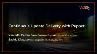 Continuous Update Delivery with Puppet
Vimukthi Perera, Senior Software Engineer, vimukthi@wso2.com
Savidu Dias, Software Engineer, savidu@wso2.com
 
