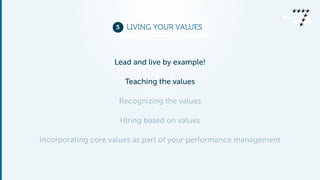 5 LIVING YOUR VALUES 
Lead and live by example! 
Teaching the values 
Recognizing the values 
Hiring based on values 
Incorporating core values as part of your performance management 
 