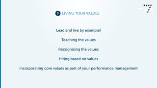 5 LIVING YOUR VALUES 
Lead and live by example! 
Teaching the values 
Recognizing the values 
Hiring based on values 
Incorporating core values as part of your performance management 
 