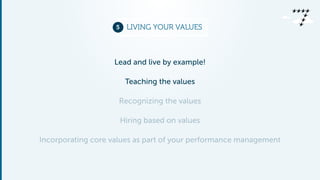5 LIVING YOUR VALUES 
Lead and live by example! 
Teaching the values 
Recognizing the values 
Hiring based on values 
Inco...