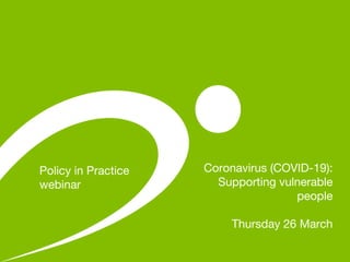 Coronavirus (COVID-19):
Supporting vulnerable
people
Thursday 26 March
Policy in Practice
webinar
 