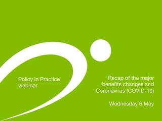 Recap of the major
benefits changes and
Coronavirus (COVID-19)
Wednesday 6 May
Policy in Practice
webinar
 