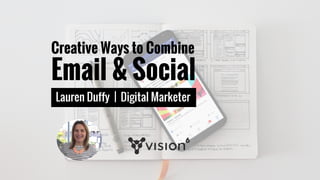 Creative Ways to Combine
Email & Social
Lauren Duffy | Digital Marketer
 