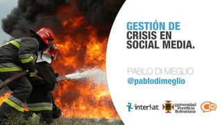 GESTIÓN DE
CRISIS EN
SOCIAL MEDIA.
PABLO DI MEGLIO
@pablodimeglio

#CongresoSM

 