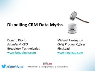 Dispelling CRM Data Myths
Donato Diorio
Founder & CEO
Broadlook Technologies
www.broadlook.com

#DataMyths

Michael Farrington
Chief Product Officer
RingLead
www.ringlead.com

 