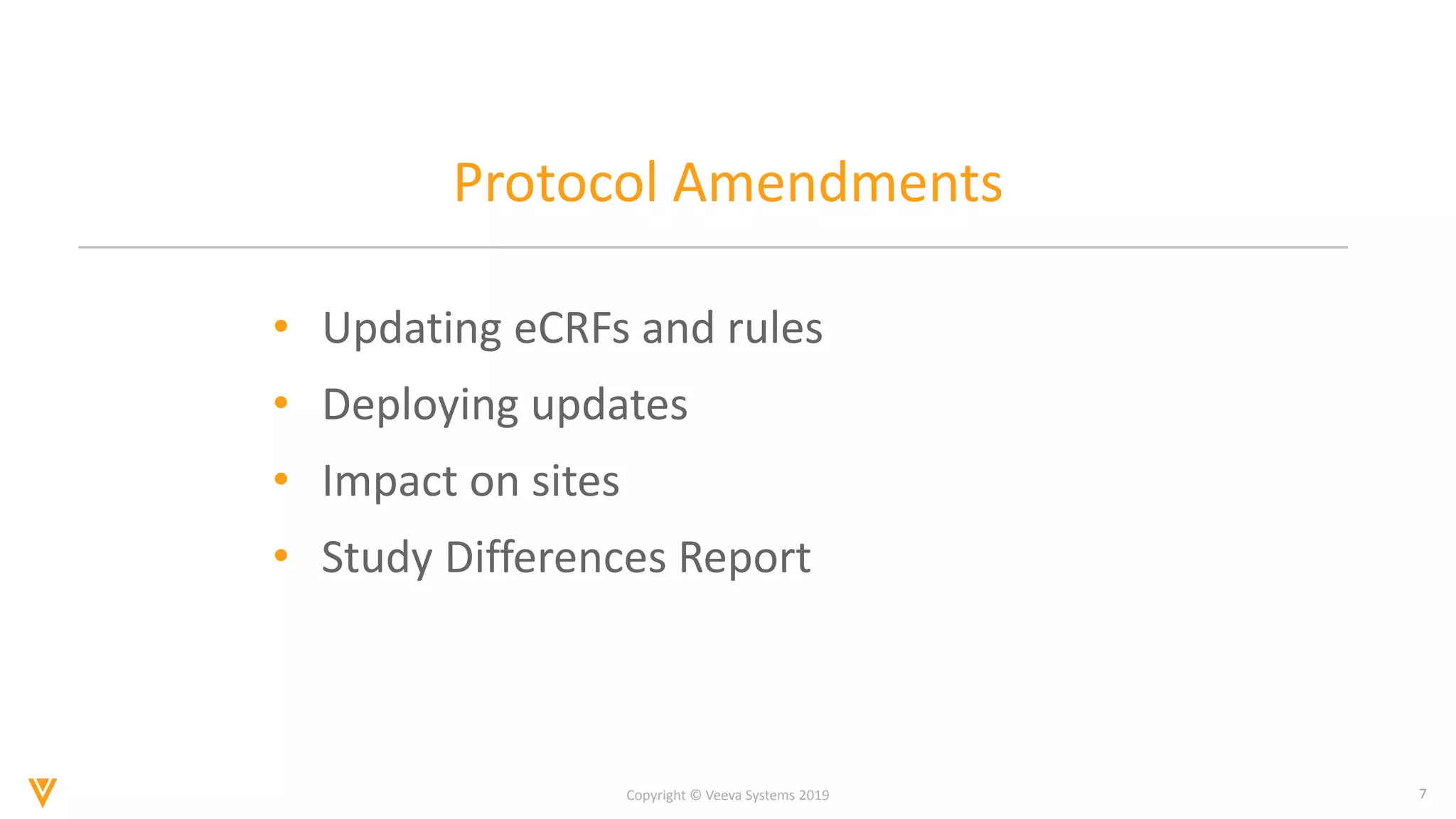 7
Copyright © Veeva Systems 2019
Protocol Amendments
• Updating eCRFs and rules
• Deploying updates
• Impact on sites
• Study Differences Report
 