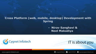 Cross Platform (web, mobile, desktop) Development with
Spring
- Nirav Sanghavi &
Neel Makadiya
 