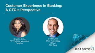 Customer Experience in Banking:
A CTO’s Perspective
Shubhra Sinha
VP, Portfolio Marketing
DataStax
Brett Brunick
Chief Technology
Officer
TCF Bank
 