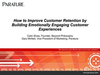How to Improve Customer Retention by Building Emotionally Engaging Customer Experiences Colin Shaw, Founder, Beyond Philosophy Gary McNeil, Vice President of Marketing, Parature 