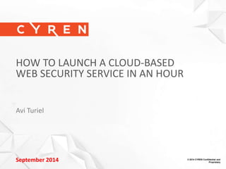 1 
© 2014 CYREN Confidential and 
Proprietary 
HOW TO LAUNCH A CLOUD-BASED 
WEB SECURITY SERVICE IN AN HOUR 
Avi Turiel 
September 2014  