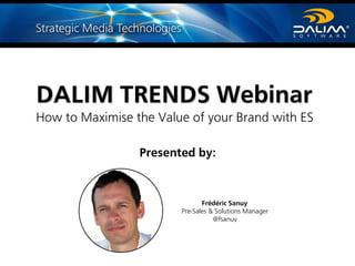 DALIM TRENDS Webinar
How to Maximise the Value of your Brand with ES
Presented by:
Frédéric Sanuy
Pre-Sales & Solutions Manager
@fsanuy
 