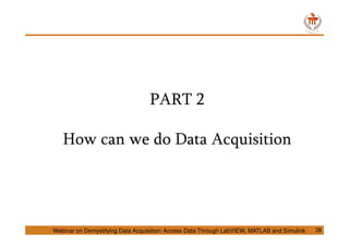 PART 2
How can we do Data Acquisition
Webinar on Demystifying Data Acquisition: Access Data Through LabVIEW, MATLAB and Simulink 28
 
