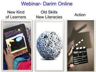 Webinar- Darim Online
 New Kind       Old Skills
                                Action
of Learners   New Literacies
 