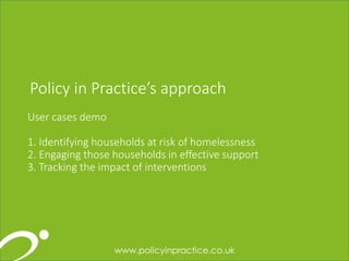 171717
User cases demo
1. Identifying households at risk of homelessness
2. Engaging those households in effective support
3. Tracking the impact of interventions
Policy in Practice’s approach
 