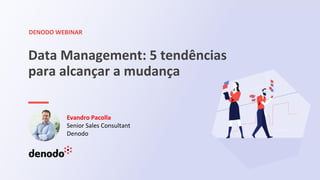 DENODO WEBINAR
Data Management: 5 tendências
para alcançar a mudança
Evandro Pacolla
Senior Sales Consultant
Denodo
 