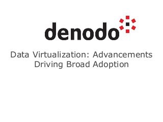 Data Virtualization: Advancements
Driving Broad Adoption
 