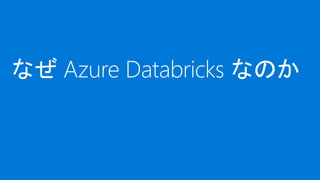 なぜ Azure Databricks なのか
 