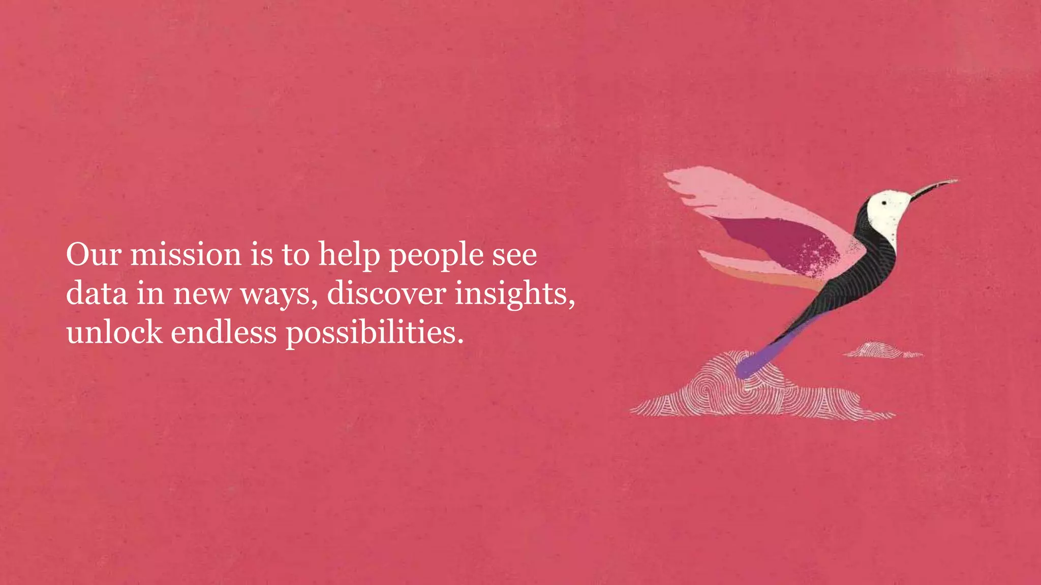 Our mission is to help people see
data in new ways, discover insights,
unlock endless possibilities.
 