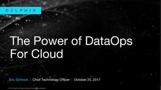 © 2017 Delphix. All Rights Reserved. Private and Confidential.© 2017 Delphix. All Rights Reserved. Private and Confidential.
Eric Schrock | Chief Technology Officer | October 25, 2017
The Power of DataOps
For Cloud
 