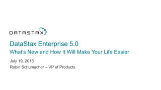 DataStax Enterprise 5.0
What’s New and How It Will Make Your Life Easier
July 19, 2016
Robin Schumacher – VP of Products
 