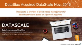 DataStax Acquired DataScale Nov. 2016
DataScale: a provider of cloud-based management for
data infrastructure based on Apache Cassandra
 
