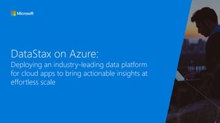 DataStax on Azure:
Deploying an industry-leading data platform
for cloud apps to bring actionable insights at
effortless scale
 