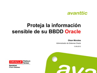 Proteja la información
sensible de su BBDD Oracle
                                 Olsen Morales
                  Administrador de Sistemas Oracle
                                         12-06-2012
 