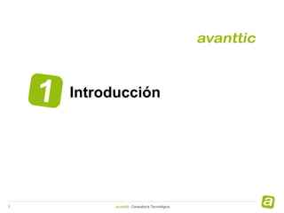 Introducción




3         avanttic Consultoría Tecnológica
 