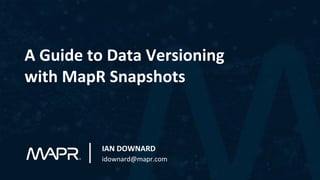 A Guide to Data Versioning
with MapR Snapshots
IAN DOWNARD
idownard@mapr.com
 