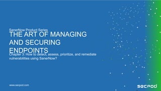 www.secpod.com
Chapter 3: How to detect, assess, prioritize, and remediate
vulnerabilities using SanerNow?
THE ART OF MANAGING
AND SECURING
ENDPOINTS
SanerNow Product Series
 