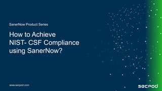 www.secpod.com
How to Achieve
NIST- CSF Compliance
using SanerNow?
SanerNow Product Series
 
