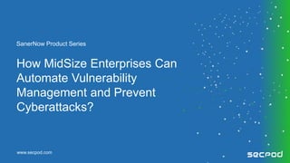 www.secpod.com
How MidSize Enterprises Can
Automate Vulnerability
Management and Prevent
Cyberattacks?
SanerNow Product Series
 