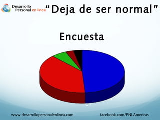 “Deja de ser normal ”
Encuesta

www.desarrollopersonalenlinea.com

facebook.com/PNLAmericas

 
