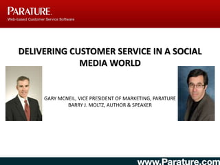 DELIVERING CUSTOMER SERVICE IN A SOCIAL
MEDIA WORLD
GARY MCNEIL, VICE PRESIDENT OF MARKETING, PARATURE
BARRY J. MOLTZ, AUTHOR & SPEAKER
 