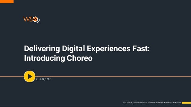 April 21, 2022
Delivering Digital Experiences Fast:
Introducing Choreo
 © 2022 WSO2 Inc.Commercial in Conﬁdence / Conﬁdential / Not for Redistribution
 